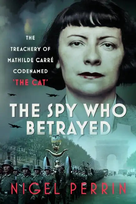 The Spy Who Betrayed: The Treachery of Mathilde Carré, Codenamed 'The Cat' by Nigel Perrin