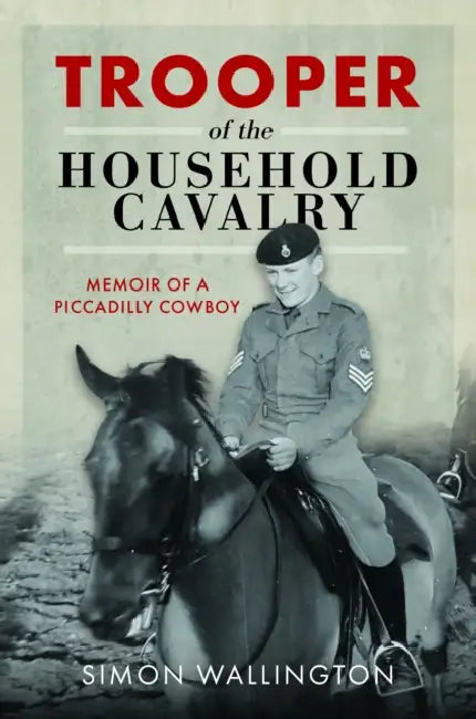 Trooper of the Household Cavalry: Memoir of a Piccadilly Cowboy by Simon Wallington