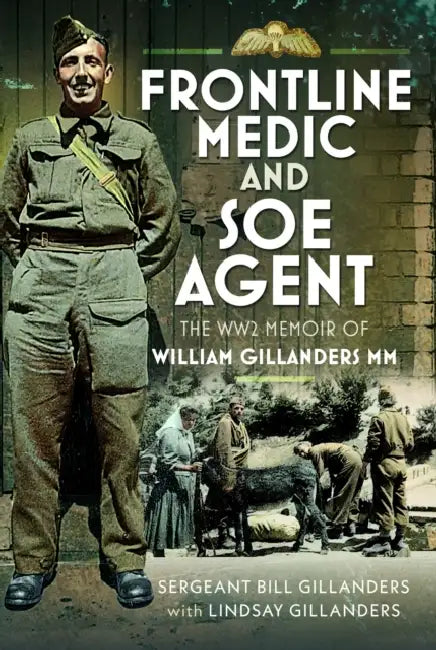 Frontline Medic & SOE Agent: The Ww2 Memoir of William Gillanders MM by Bill Gillanders, Lindsay Gillanders, Lindsay Gillanders