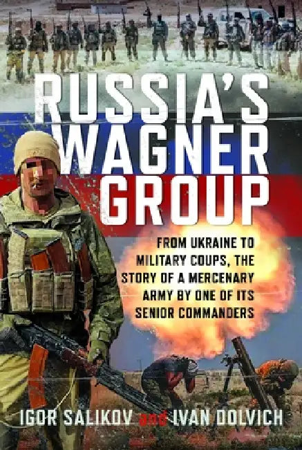 Russia's Wagner Group: From Ukraine to Military Coups, the Story of a Mercenary Army by One of Its Senior Commanders by Ivan Dolvich