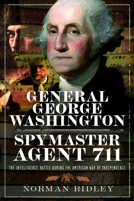 General George Washington - Spymaster Agent 711: The Intelligence Battle During the American War of Independence by Norman Ridley