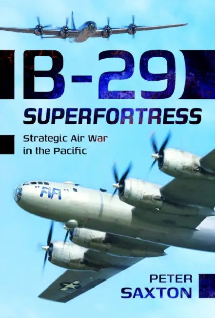 B-29 Superfortress: Strategic Air War in the Pacific by Peter Saxton