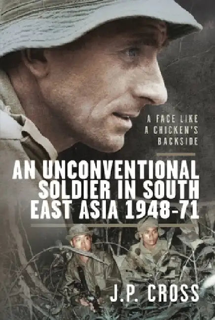 A Face Like a Chicken's Backside: An Unconventional Soldier in South East Asia, 1948-71 by J. P. Cross
