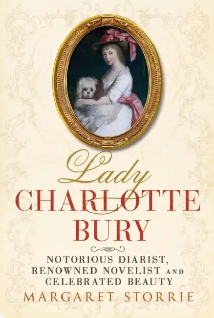 Lady Charlotte Bury: Notorious Diarist, Renowned Novelist and Celebrated Beauty by Margaret Storrie