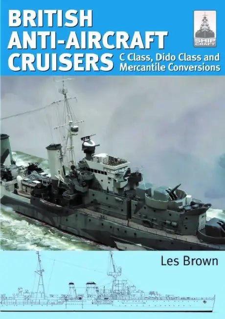 Ship Craft 35 - British Anti-Aircraft Cruisers: C Class, Dido Class and Mercantile Conversions by Les Brown