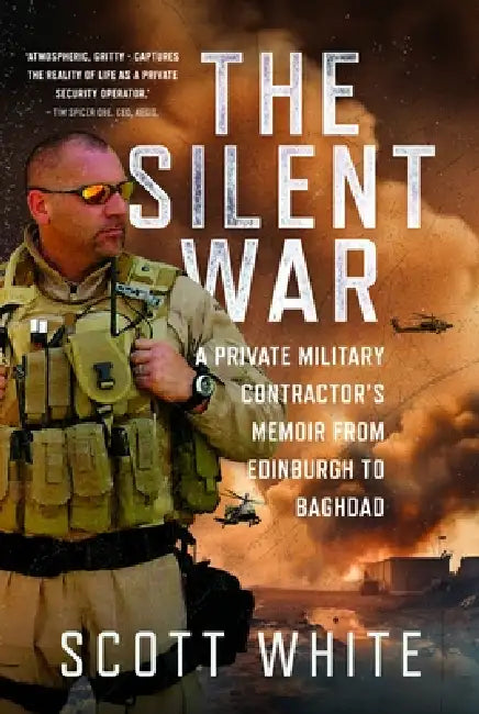 The Silent War: A Private Military Contractor's Memoir from Edinburgh to Baghdad by Scott White