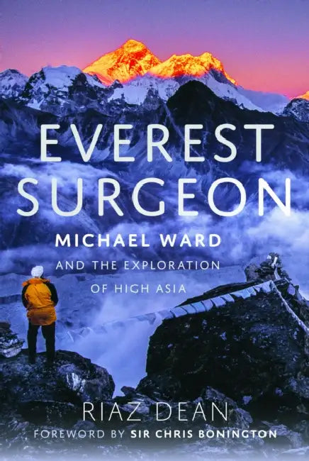 Everest Surgeon: Michael Ward and the Exploration of High Asia by Riaz Dean