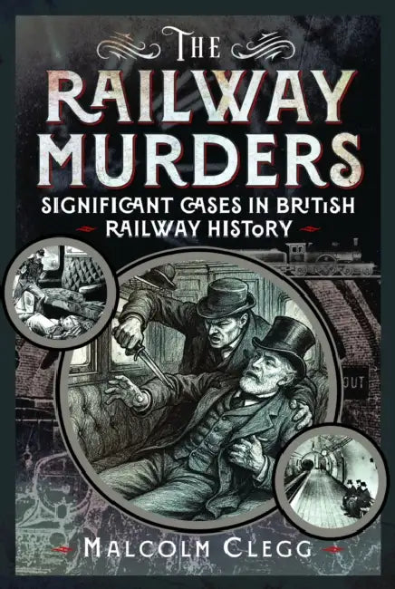 The Railway Murders: Significant Cases in British Railway History by Malcolm Clegg