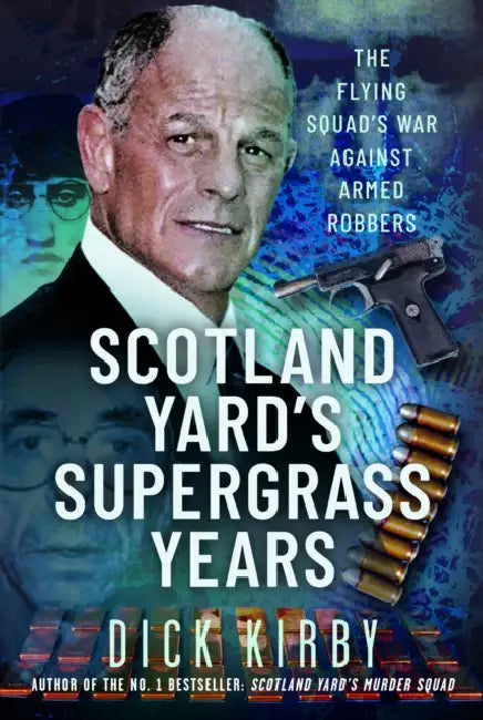 Scotland Yard's Supergrass Years: The Flying Squad's War Against Armed Robbers by Dick Kirby