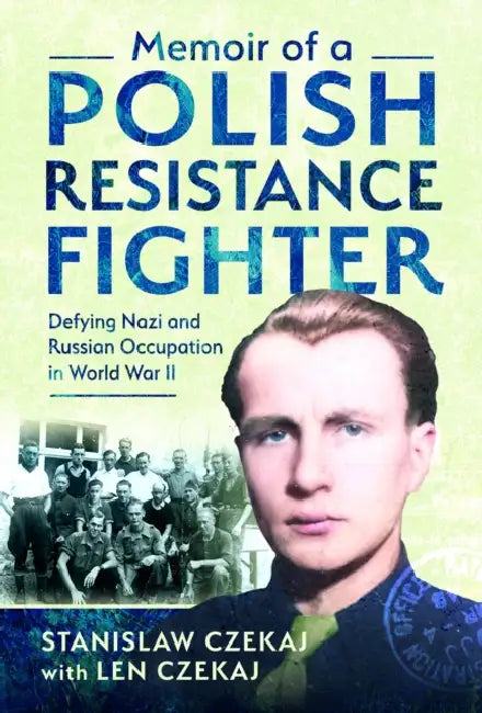 Memoir of a Polish Resistance Fighter: Defying Nazi and Russian Occupation in World War II by Len Czekaj