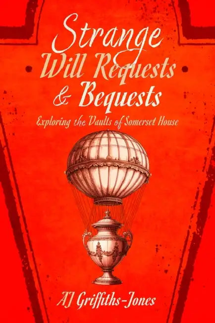 Strange Will Requests and Bequests: Exploring the Vaults of Somerset House by Aj Griffiths-Jones