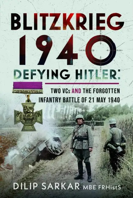 Blitzkrieg 1940: Defying Hitler: Two Vcs and the Forgotten Infantry Battle of 21 May 1940 by Dilip Sarkar