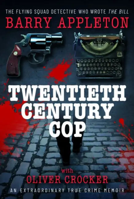 Twentieth Century Cop: The Flying Squad Detective Who Wrote 'The Bill' by Barry Appleton, Oliver Crocker