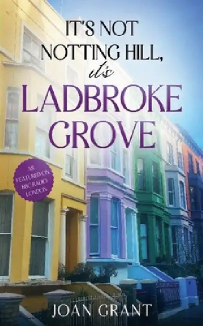 Its not Notting Hill, its Ladbroke Grove by Joan Grant