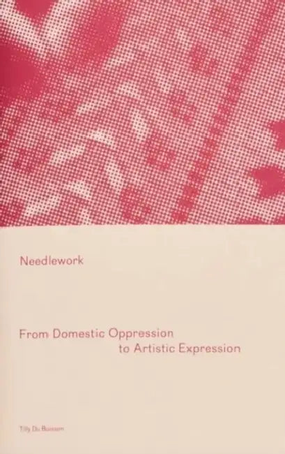 Needlework: From Domestic Oppression to Artistic Expression by Tilly Du Buisson