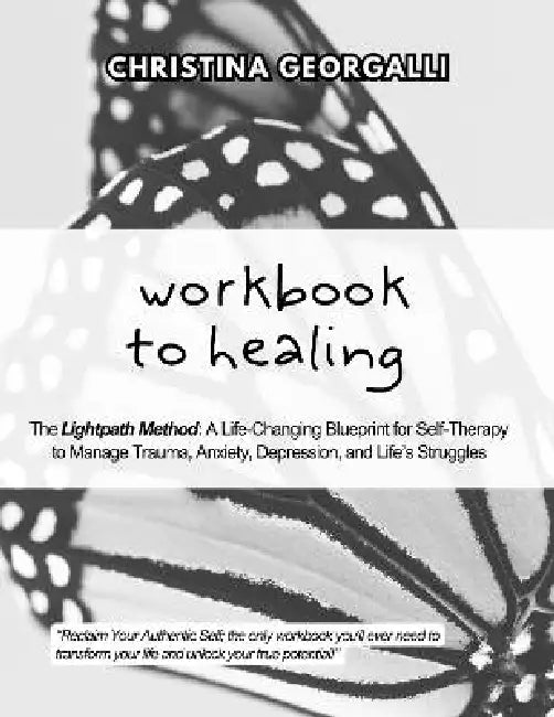 Workbook to Healing: The Lightpath Method: A Life-Changing Blueprint for Self-Therapy to Manage Trauma, Anxiety, Depression, and Life's Struggles by Christina Georgalli