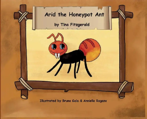 Arid the Honeypot Ant by Tina Fitzgerald, Bruna Gala, Anniella Ragaza
