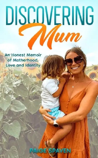 Discovering Mum: A journey of love, motherhood, & self-discovery by Paige Spaven
