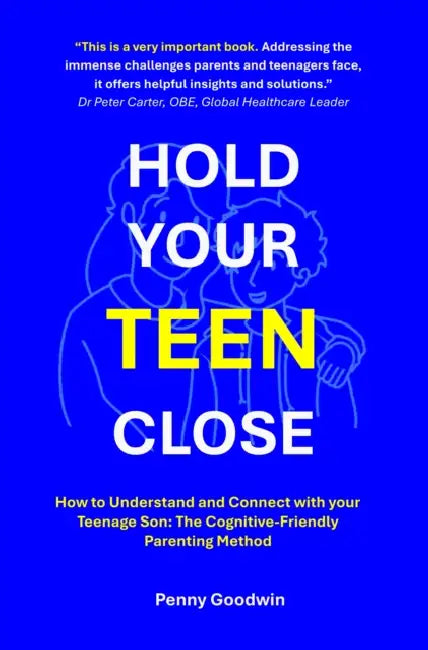 Hold Your Teen Close: How to Understand and Connect with your Teenage Son: The Cognitive-Friendly Parenting Method by Penny Goodwin