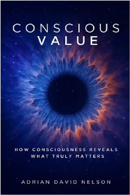 Conscious Value: How Consciousness Reveals What Truly Matters by Nelson, Adrian