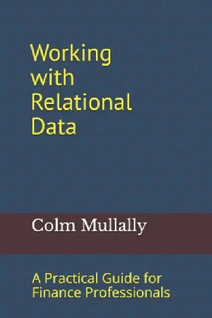Working with Relational Data: A Practical Guide for Finance Professionals by Colm Mullally