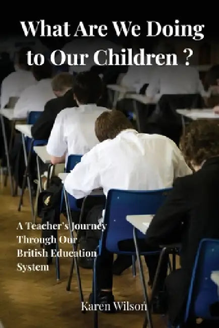 What Are We Doing to Our Children? - A Teacher's Journey Through the British Education System by Wilson