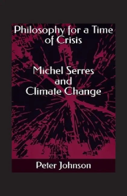 Philosophy for a Time of Crisis: Michel Serres and Climate Change by Peter Johnson