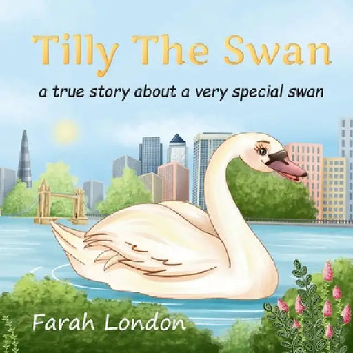 Tilly The Swan: A true story about a very special swan from the London Docklands by London