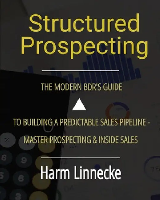 Structured Prospecting: The Modern BDR's Guide to Building a Predictable Sales Pipeline - Master Prospecting & Inside Sales: The Modern BDR's Guide to by Harm Linnecke
