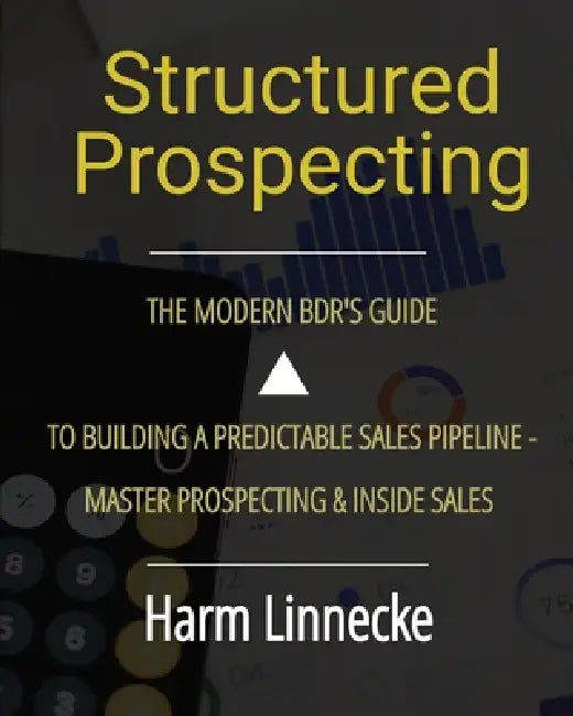 Structured Prospecting: The Modern BDR's Guide to Building a Predictable Sales Pipeline - Master Prospecting & Inside Sales: The Modern BDR's Guide to by Harm Linnecke