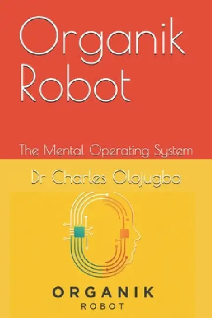 Organik Robot: The Mental Operating System by Charles O. Olojugba