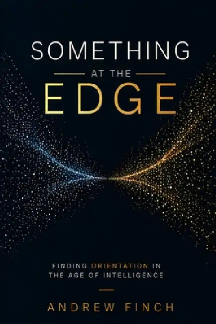 Something at the Edge: Finding Orientation in the Age of Intelligence by Andrew Finch