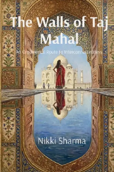 The Walls of Taj Mahal: An Ornamental Route to Interconnectedness by Nikki Sharma