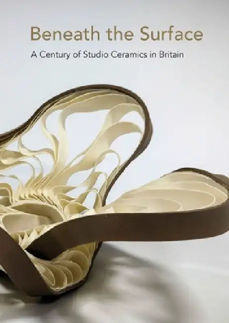 Beneath the Surface: A Century of Studio Ceramics in Britain by Katie Ackrill, Kirsty Hartsiotis
