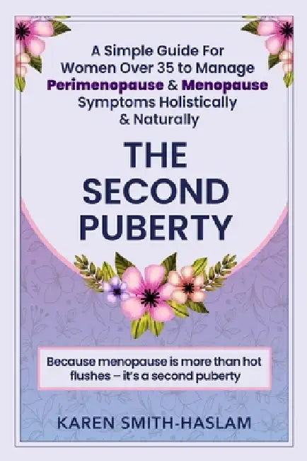 The Second Puberty: A Simple Guide for Women Over 35 to Manage Perimenopause and Menopause Symptoms Holistically and Naturally by Karen Smith-Haslam