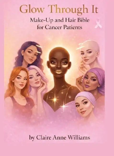 Glow through it makeup and hair Bible for cancer patients by Claire Anne Williams