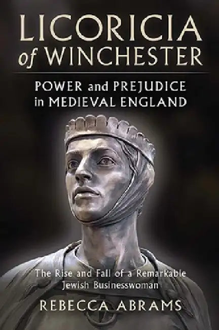 Licoricia of Winchester: Power and Prejudice in Medieval England: The Rise and Fall of a Remarkable Jewish Businesswoman by Rebecca Abrams