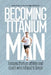 Becoming Titanium Man: Life Lessons from a Coach and Athlete Who Refused to Break by Quint Oga-Baldwin, Mike Trees