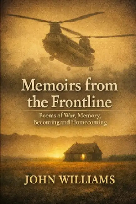 Memoirs from the frontline: Poems of War, Memory, Becoming and Homecoming by John Williams