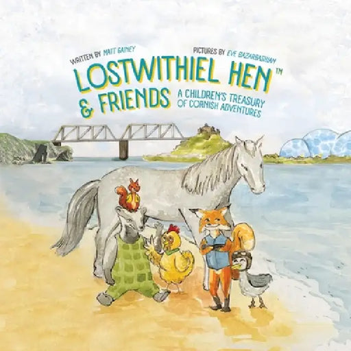 Lostwithiel Hen & Friends: A Children's Treasury of Cornish Adventures by Matt Gainey