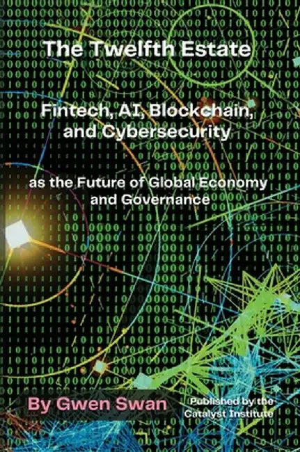 The Twelfth Estate: Fintech, AI, Blockchain, and Cybersecurity as the Future of Global Economy and Governance by Swan