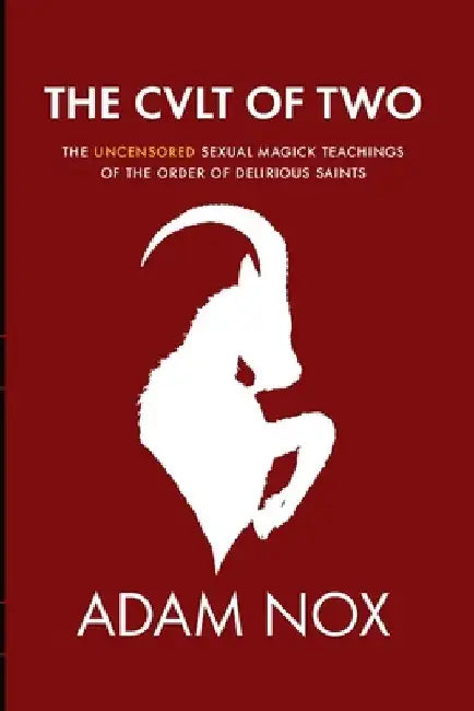 The Cult of Two: The Uncensored Sexual Magick Teachings of the Order of Delirious Saints by Adam Nox