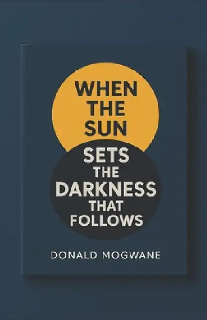 When The Sun Sets The Darkness That Follows by Donald Mogwane