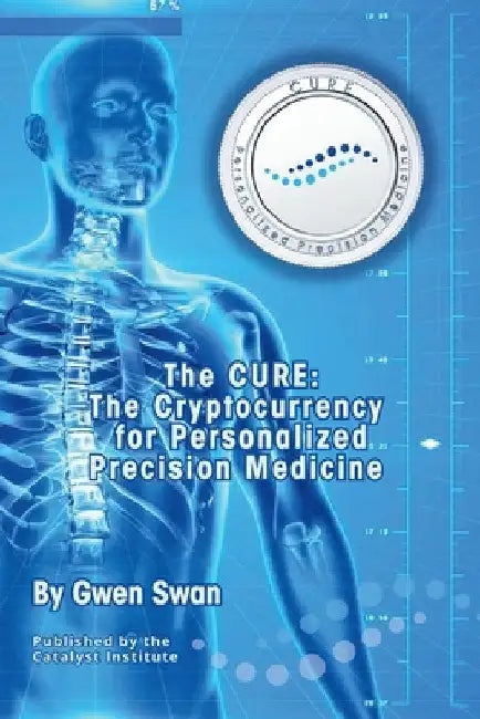 The CURE: The Cryptocurrency for Personalized Precision Medicine by Swan, Gwen