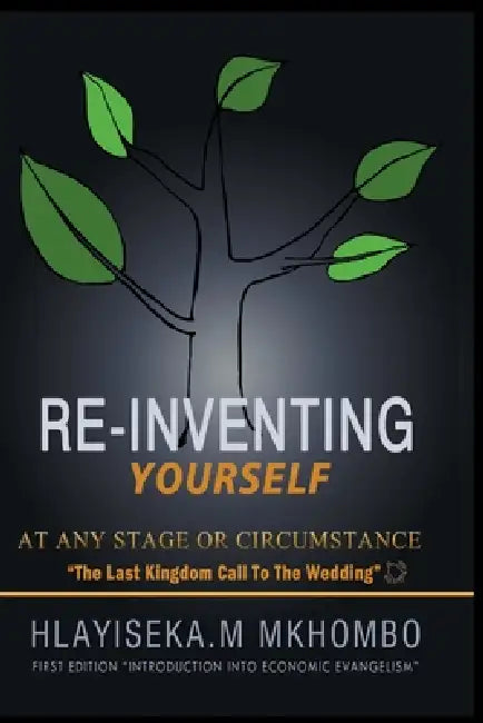 Re-Inventing Yourself at any stage or circumstance: Introduction into Economic Evangelism by Hlayiseka Martin Mkhombo, Mandy Ngobeni