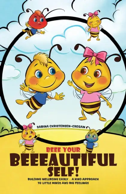 Beee Your Beeeautiful Self!: Building Wellbeing Early… A Kind Approach to Little Minds and Big Feelings by Sabina Christensen-Cregan