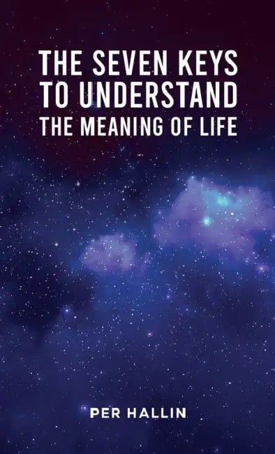 The Seven Keys to Understand the Meaning of Life by Per Hallin
