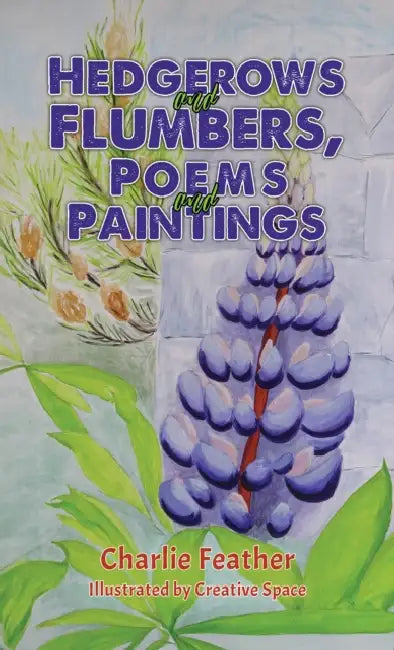 Hedgerows and Flumbers, Poems and Paintings by Charlie Feather, Creative Space