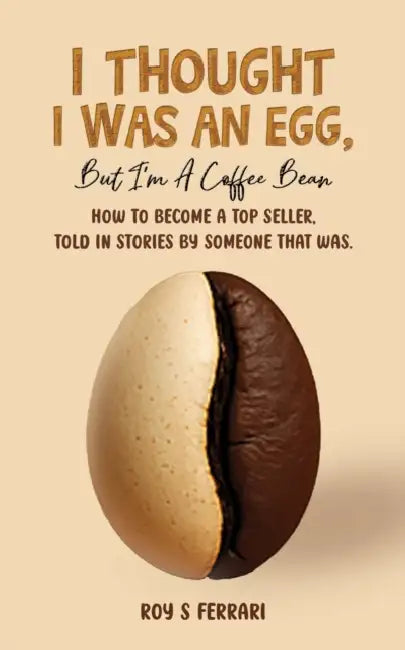 I Thought I Was an Egg, but I’m a Coffee Bean: How to Become a Top Seller, Told in Stories by Someone That Was. by Roy S Ferrari