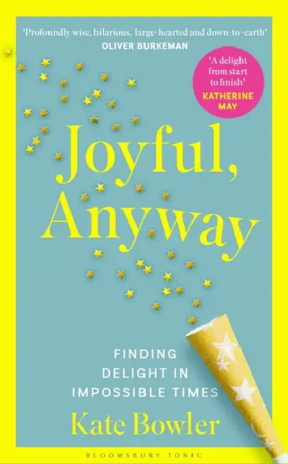 Joyful, Anyway: Finding Delight in Impossible Times by Kate Bowler
